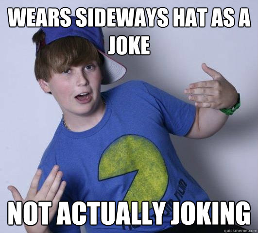 wears sideways hat as a joke not actually joking  