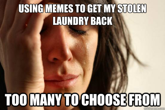 USING MEMES TO GET MY STOLEN LAUNDRY BACK TOO MANY TO CHOOSE FROM  First World Problems