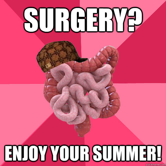 Surgery? Enjoy your summer!  Scumbag Intestines