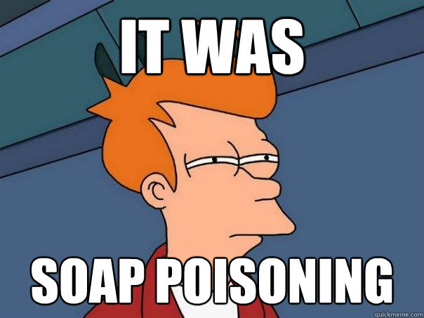 It was soap poisoning  Futurama Fry