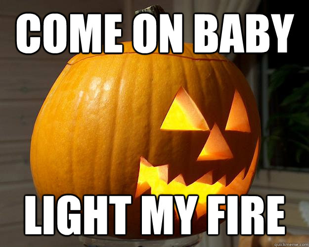 come on baby light my fire - come on baby light my fire  Pumpkin Pickup Lines