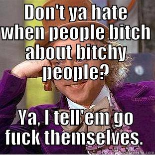 DON'T YA HATE WHEN PEOPLE BITCH ABOUT BITCHY PEOPLE? YA, I TELL'EM GO FUCK THEMSELVES.  Condescending Wonka