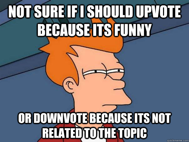 Not sure if I should upvote because its funny or downvote because its not related to the topic - Not sure if I should upvote because its funny or downvote because its not related to the topic  Futurama Fry