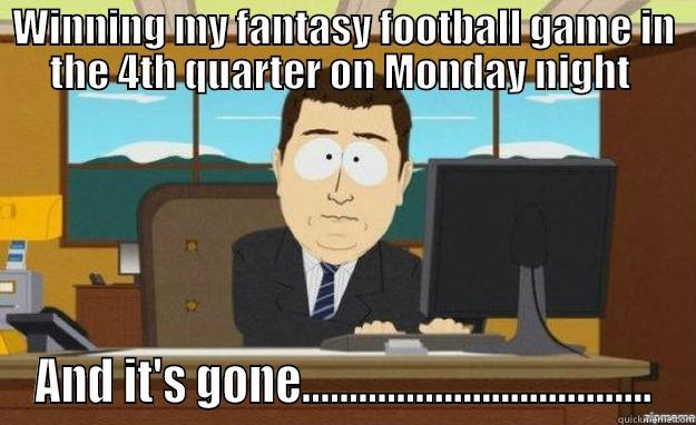 FF   LOSSS - WINNING MY FANTASY FOOTBALL GAME IN THE 4TH QUARTER ON MONDAY NIGHT  AND IT'S GONE..................................... aaaand its gone