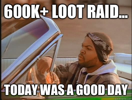 600k+ loot raid... Today was a good day  today was a good day