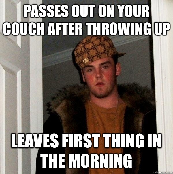 Passes out on your couch after throwing up Leaves first thing in the morning  - Passes out on your couch after throwing up Leaves first thing in the morning   Scumbag Steve