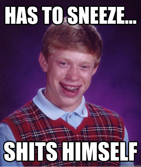 Has to sneeze... shits himself  Bad Luck Brian