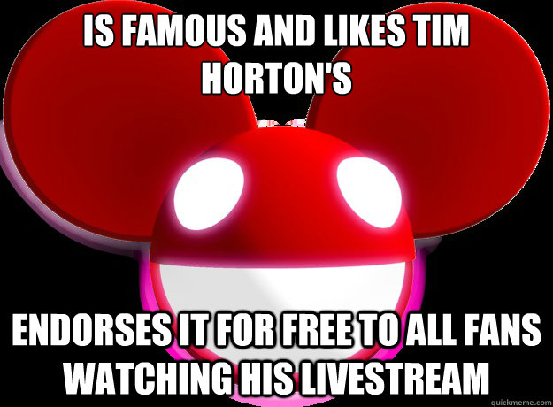 Is famous and likes Tim Horton's Endorses it for free to all fans watching his livestream  Good Guy Deadmau5