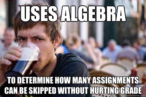 Uses algebra to determine how many assignments can be skipped without hurting grade  Lazy College Senior