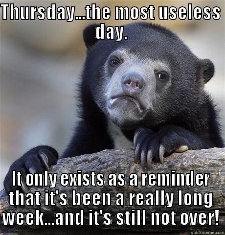 lonnnnng week - THURSDAY...THE MOST USELESS DAY. IT ONLY EXISTS AS A REMINDER THAT IT'S BEEN A REALLY LONG WEEK...AND IT'S STILL NOT OVER! Confession Bear