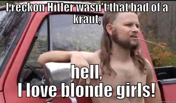 Hitler Blonde Girls - I RECKON HITLER WASN'T THAT BAD OF A KRAUT, HELL, I LOVE BLONDE GIRLS! Almost Politically Correct Redneck