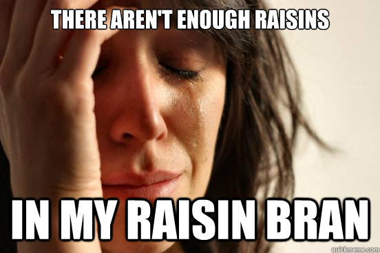 there aren't enough raisins in my raisin bran - there aren't enough raisins in my raisin bran  First World Problems