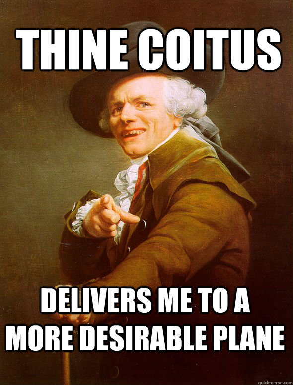 Thine coitus Delivers me to a more desirable plane  Joseph Ducreux