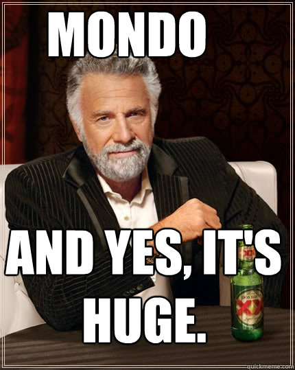 Mondo And yes, it's huge.  - Mondo And yes, it's huge.   The Most Interesting Man In The World