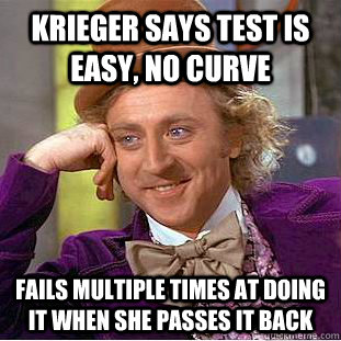 Krieger says test is easy, no curve Fails multiple times at doing it when she passes it back  Condescending Wonka