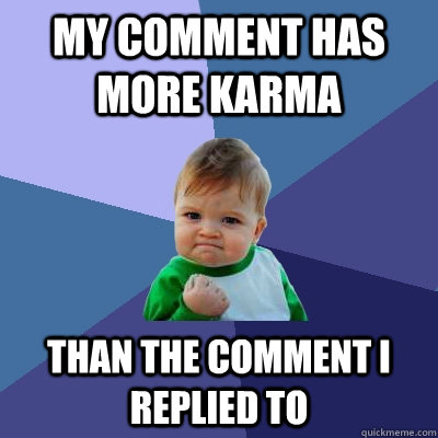 My comment has more karma than the comment I replied to  Success Kid