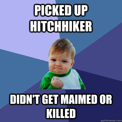 picked up hitchhiker didn't get maimed or killed  Success Kid