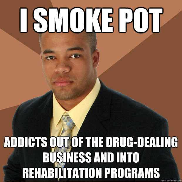 I SMOKE POT Addicts out of the drug-dealing business and into rehabilitation programs  Successful Black Man