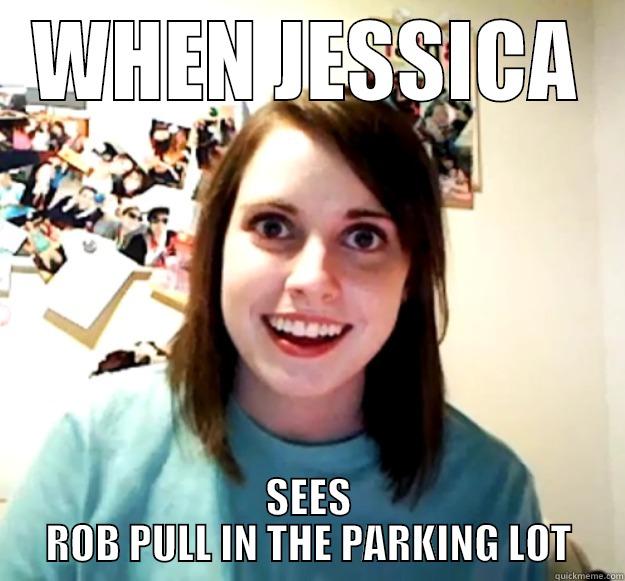 OVER REACTION - WHEN JESSICA SEES ROB PULL IN THE PARKING LOT Overly Attached Girlfriend