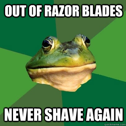 out of razor blades never shave again - out of razor blades never shave again  Foul Bachelor Frog