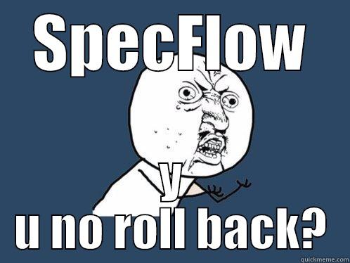 SpecFlow Rollback - SPECFLOW Y U NO ROLL BACK? Y U No