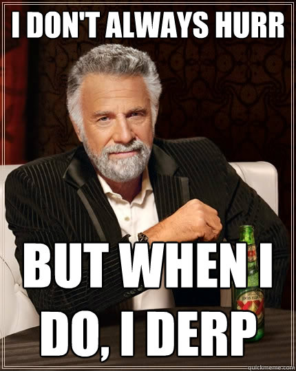 I don't always HURR But when I do, I DERP - I don't always HURR But when I do, I DERP  The Most Interesting Man In The World