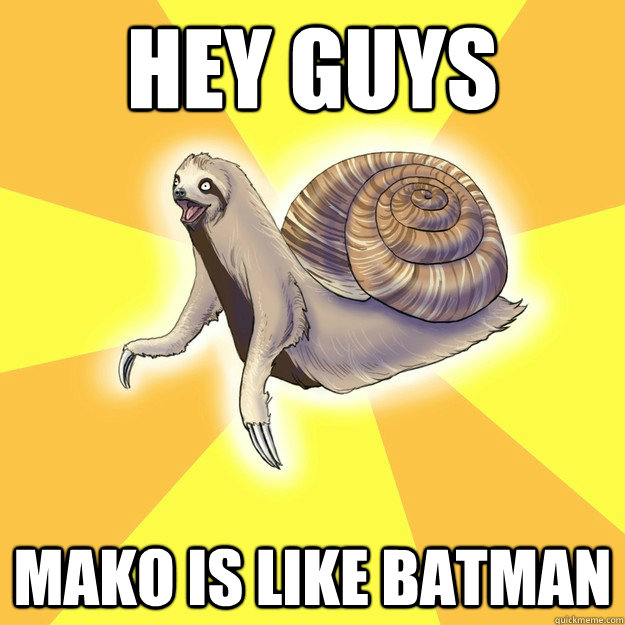 Hey Guys mako is like batman  Slow Snail-Sloth