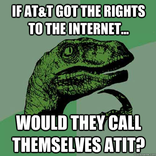 If AT&T got the rights to the internet... Would they call themselves ATIT?  Philosoraptor