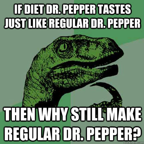 if diet dr. pepper tastes just like regular dr. pepper Then why still make regular dr. pepper?  Philosoraptor