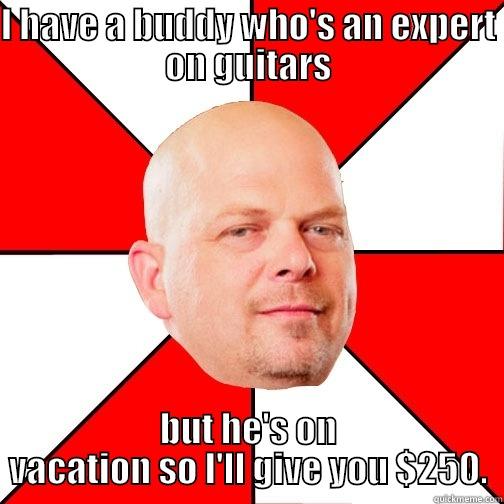 I HAVE A BUDDY WHO'S AN EXPERT ON GUITARS BUT HE'S ON VACATION SO I'LL GIVE YOU $250. Pawn Star