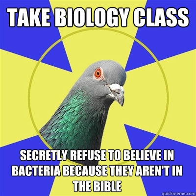 take biology class secretly refuse to believe in bacteria because they aren't in the bible  Religion Pigeon