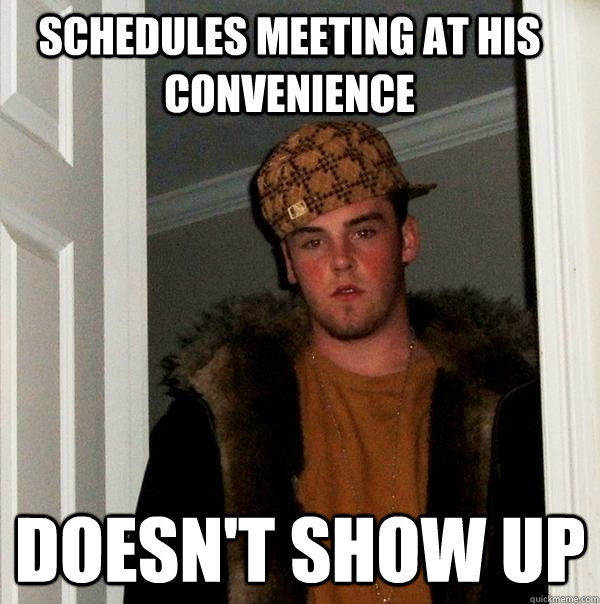 Schedules meeting at his convenience doesn't show up  Scumbag Steve