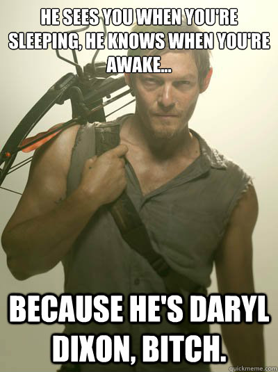 he sees you when you're sleeping, he knows when you're awake... because he's daryl dixon, bitch.  Daryl Dixon