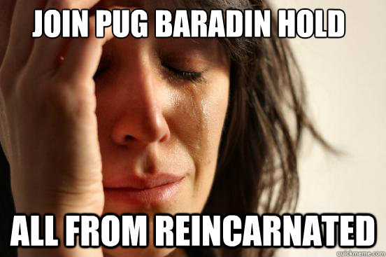 Join Pug Baradin Hold All from Reincarnated - Join Pug Baradin Hold All from Reincarnated  First World Problems