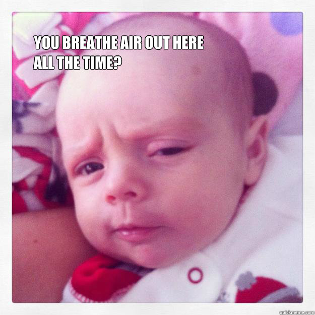  You breathe air out here  all the time?˜  Skeptical Newborn