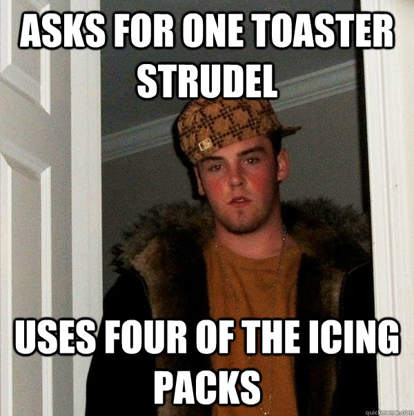 asks for one toaster strudel uses four of the icing packs  Scumbag Steve