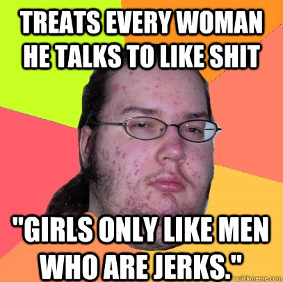 Treats every woman he talks to like shit 