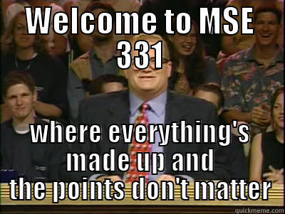 WELCOME TO MSE 331 WHERE EVERYTHING'S MADE UP AND THE POINTS DON'T MATTER Its time to play drew carey