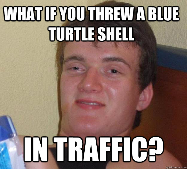 What if you threw a blue turtle shell in traffic? - What if you threw a blue turtle shell in traffic?  10 Guy