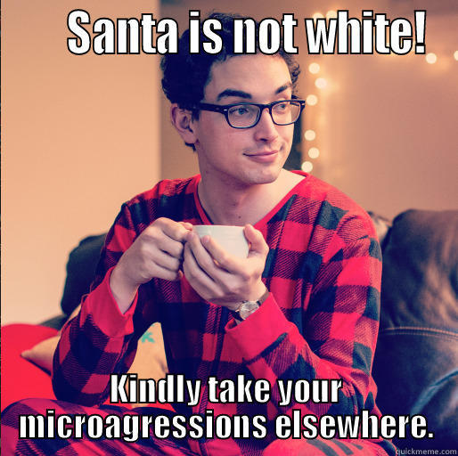      SANTA IS NOT WHITE! KINDLY TAKE YOUR MICROAGRESSIONS ELSEWHERE. Misc