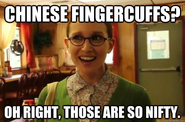 Chinese fingercuffs? Oh right, those are so nifty.  Sexually Oblivious Female