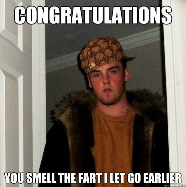 Congratulations You smell the fart i let go earlier  Scumbag Steve