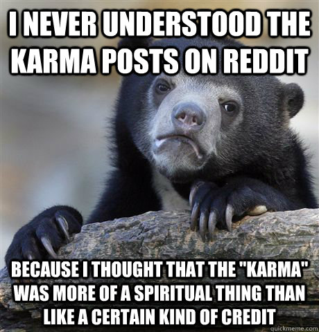 I never understood the Karma posts on reddit  because i thought that the 