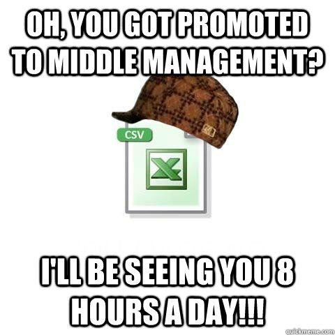 Oh, you got promoted to middle management? I'll be seeing you 8 hours a day!!!  