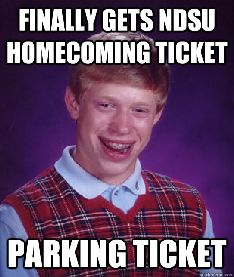 Finally gets NDSU homecoming Ticket Parking Ticket - Finally gets NDSU homecoming Ticket Parking Ticket  Bad Luck Brian