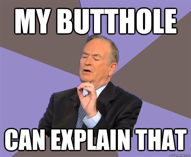 My butthole  Can explain that  Bill O Reilly