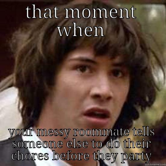 roommate problems - THAT MOMENT WHEN YOUR MESSY ROOMMATE TELLS SOMEONE ELSE TO DO THEIR CHORES BEFORE THEY PARTY conspiracy keanu