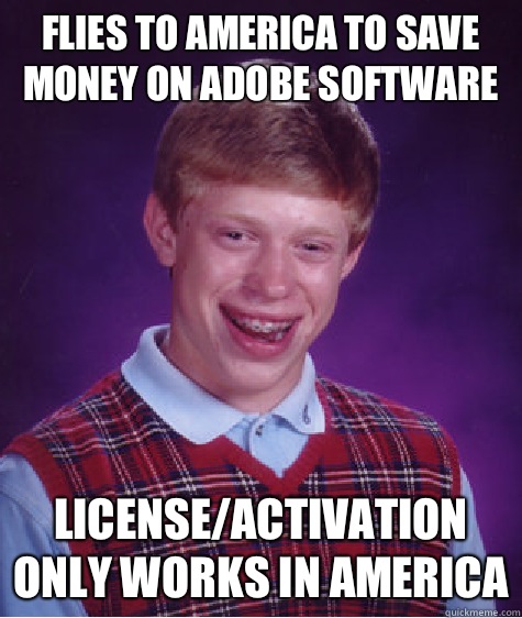 Flies to America to save money on Adobe software License/Activation only works in America - Flies to America to save money on Adobe software License/Activation only works in America  Bad Luck Brian