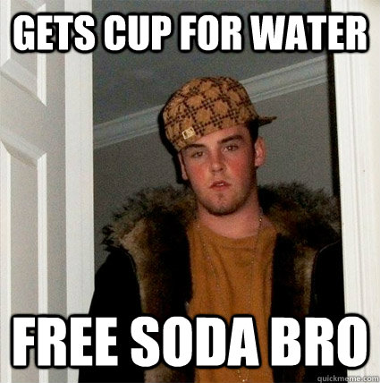 gets cup for water free soda bro - gets cup for water free soda bro  Scumbag Steves facebook freids