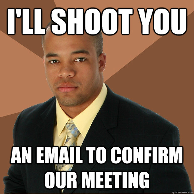 I'LL SHOOT YOU AN EMAIL TO CONFIRM OUR MEETING - I'LL SHOOT YOU AN EMAIL TO CONFIRM OUR MEETING  Successful Black Man